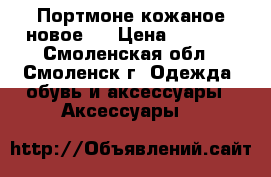Портмоне кожаное новое.  › Цена ­ 1 200 - Смоленская обл., Смоленск г. Одежда, обувь и аксессуары » Аксессуары   